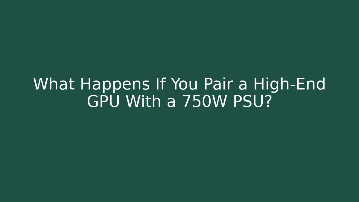 What Happens If You Pair a High-End GPU With a 750W PSU?
