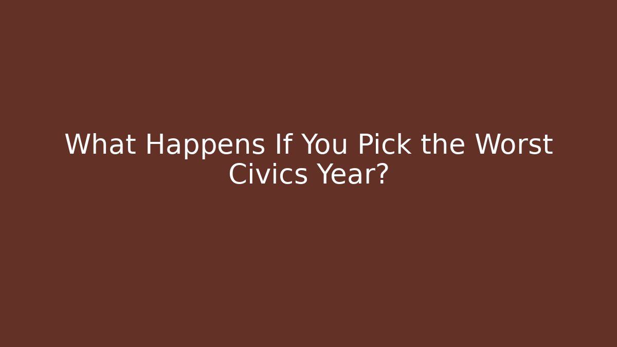 What Happens If You Pick the Worst Civics Year?