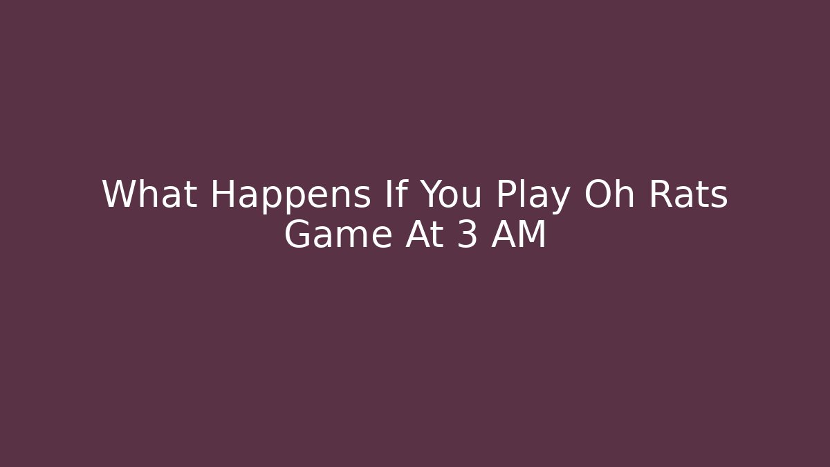 What Happens If You Play Oh Rats Game At 3 AM