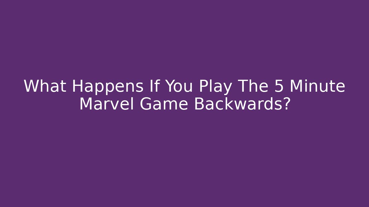 What Happens If You Play The 5 Minute Marvel Game Backwards?