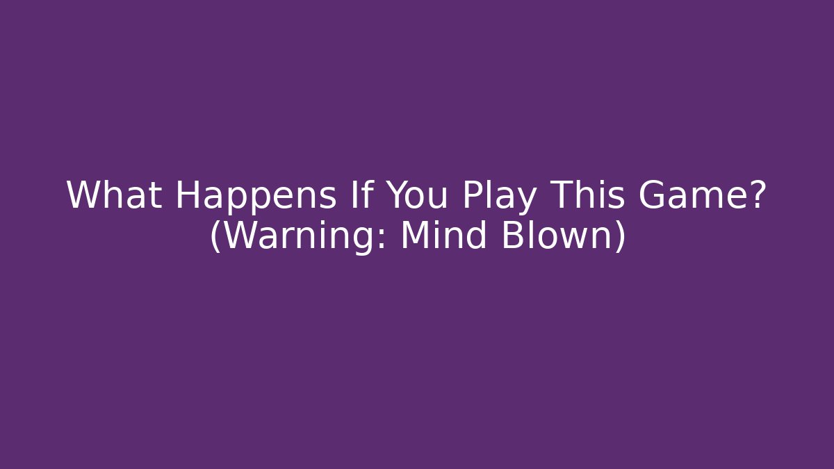 What Happens If You Play This Game? (Warning: Mind Blown)
