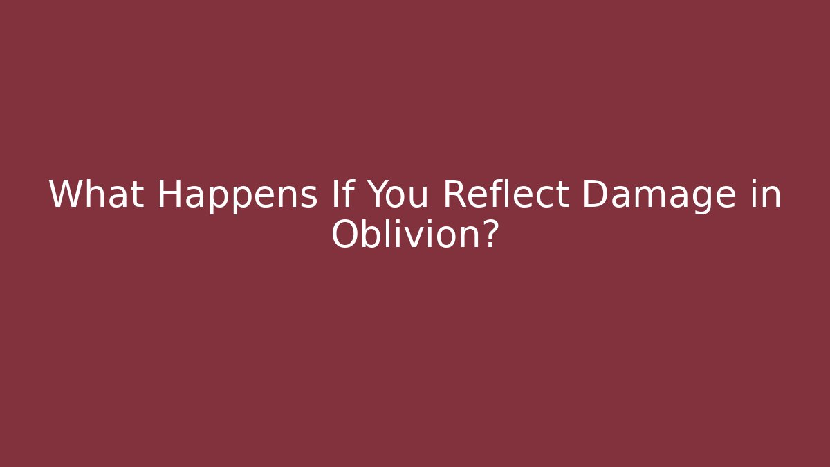 What Happens If You Reflect Damage in Oblivion?