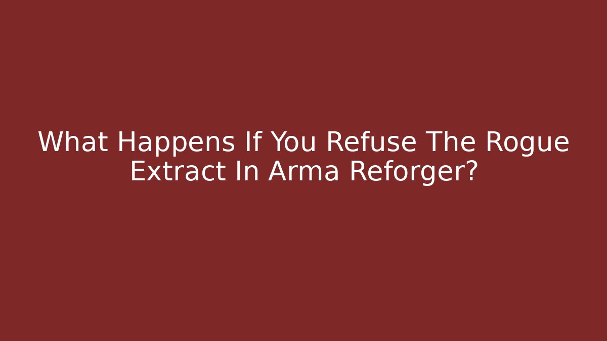 What Happens If You Refuse The Rogue Extract In Arma Reforger?