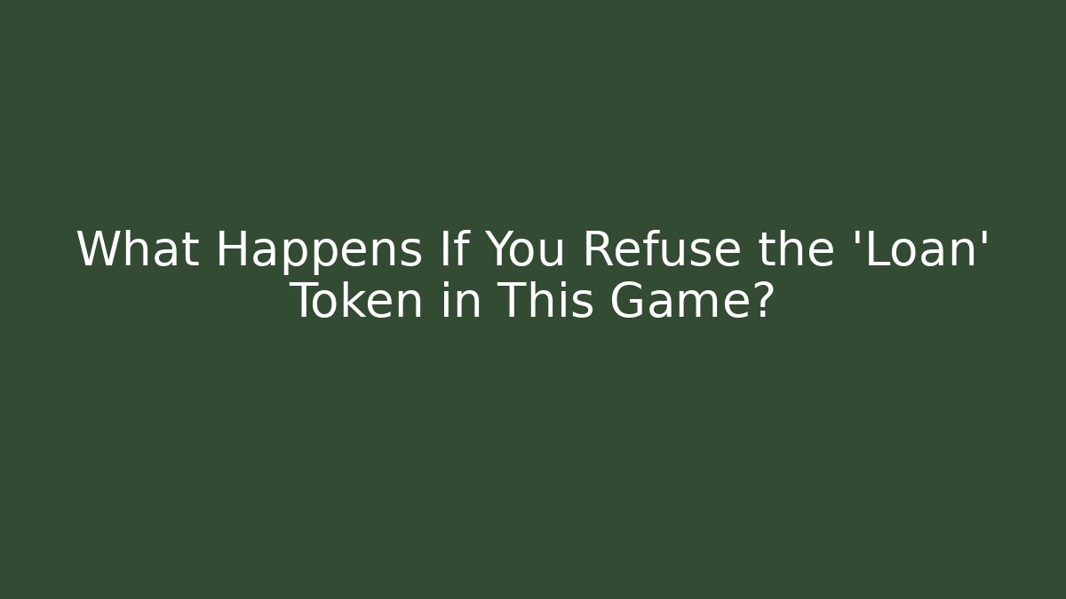 What Happens If You Refuse the 'Loan' Token in This Game?