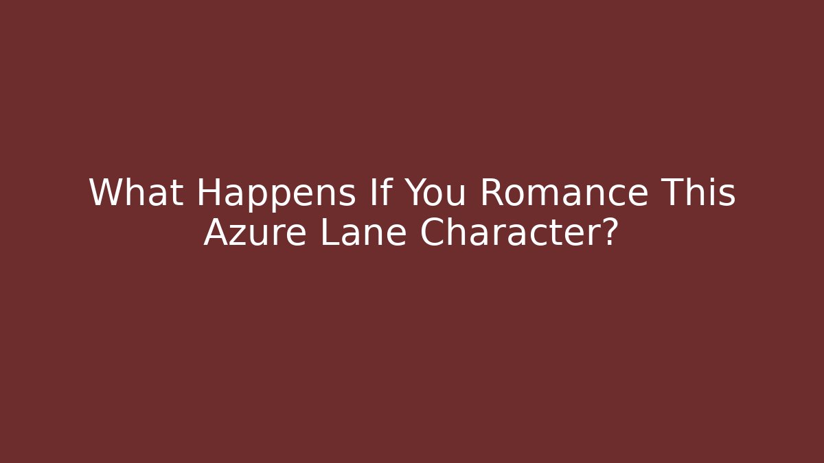 What Happens If You Romance This Azure Lane Character?