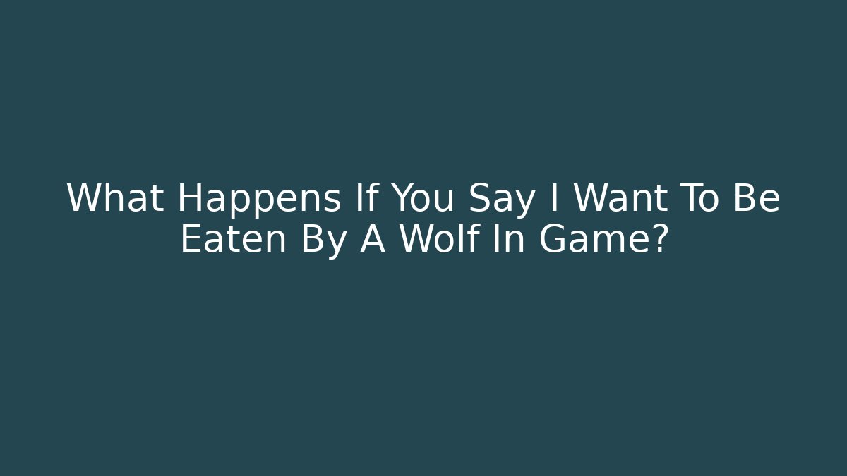 What Happens If You Say I Want To Be Eaten By A Wolf In Game?