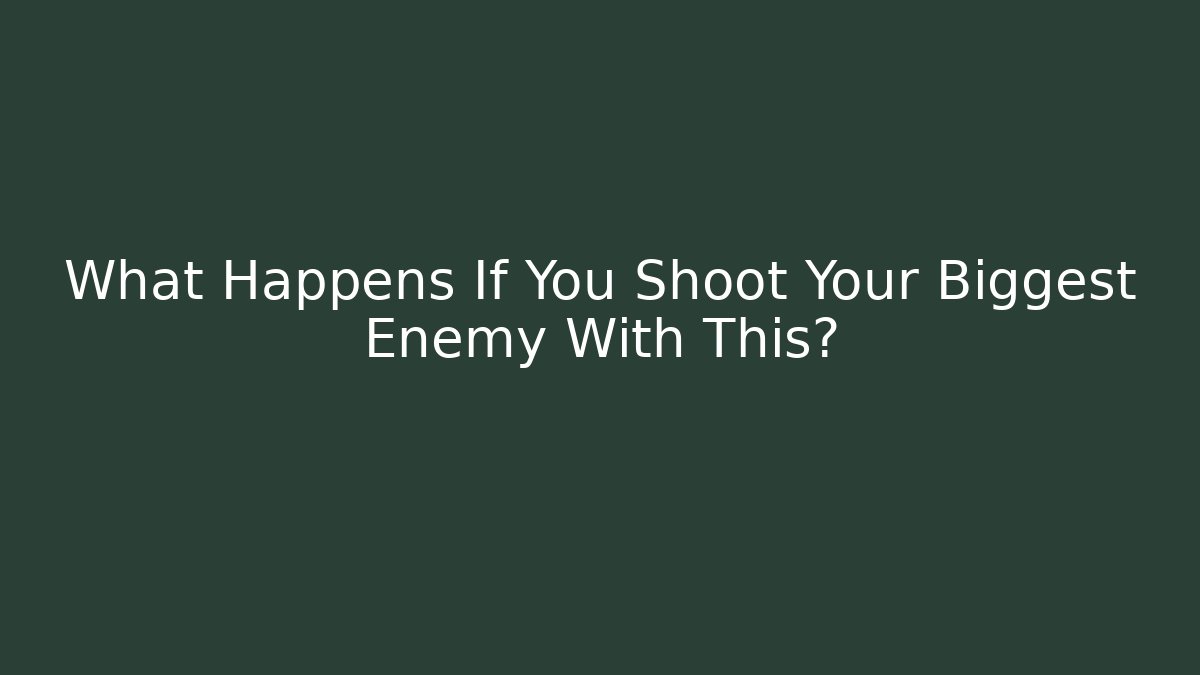 What Happens If You Shoot Your Biggest Enemy With This?