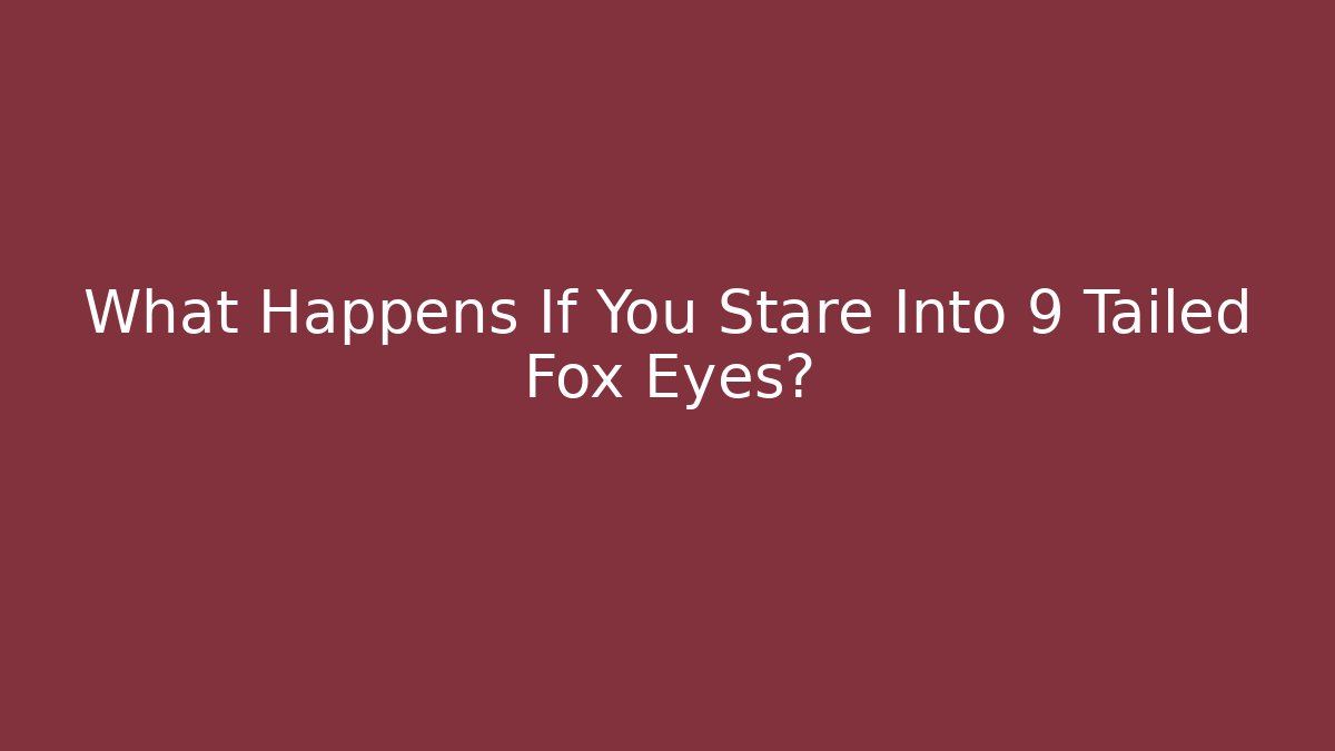 What Happens If You Stare Into 9 Tailed Fox Eyes?