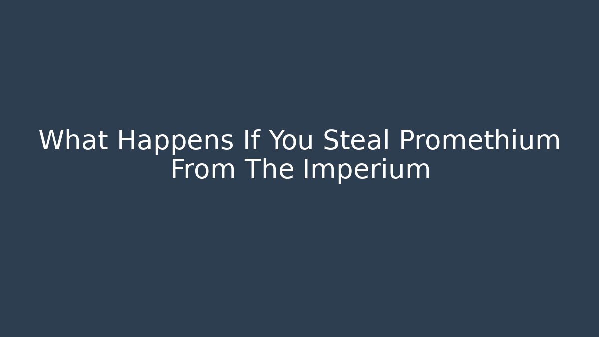 What Happens If You Steal Promethium From The Imperium