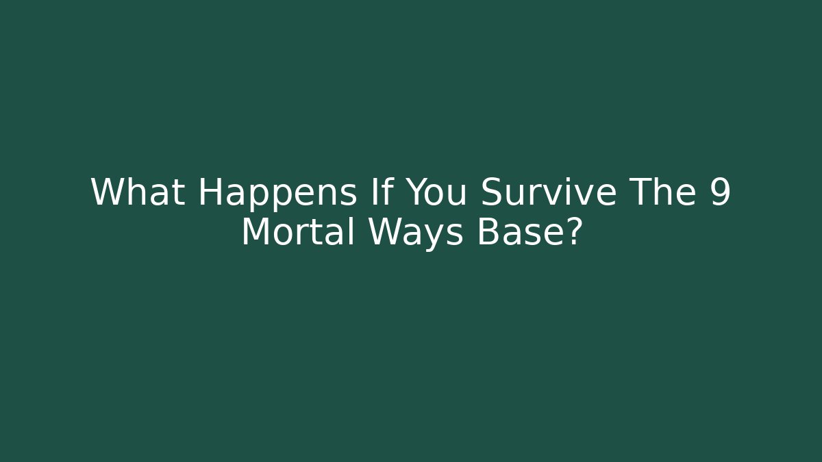 What Happens If You Survive The 9 Mortal Ways Base?