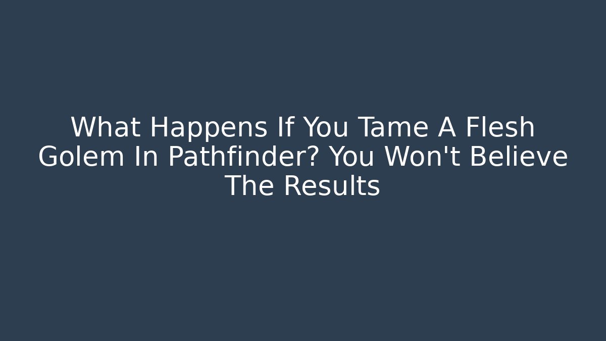 What Happens If You Tame A Flesh Golem In Pathfinder? You Won't Believe The Results