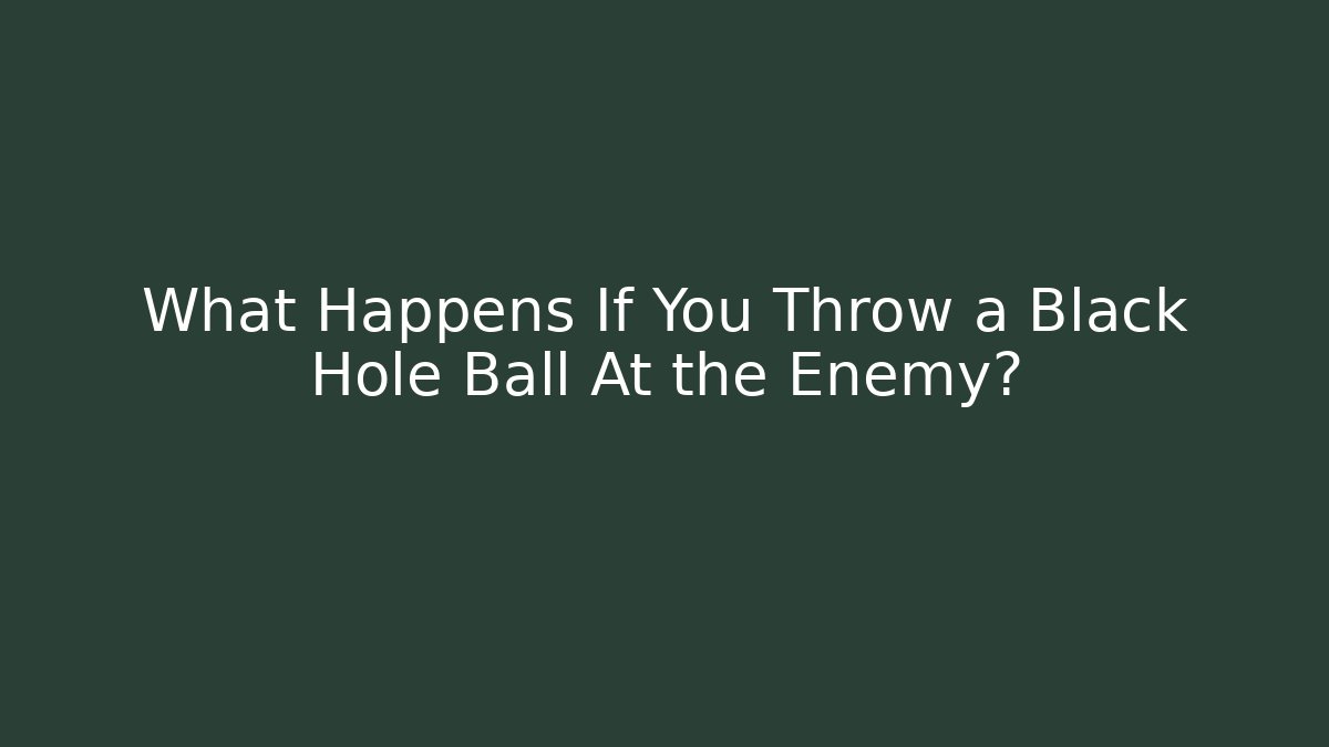 What Happens If You Throw a Black Hole Ball At the Enemy?