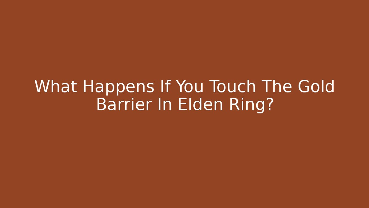 What Happens If You Touch The Gold Barrier In Elden Ring?
