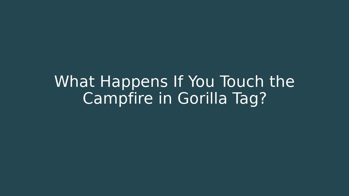 What Happens If You Touch the Campfire in Gorilla Tag?