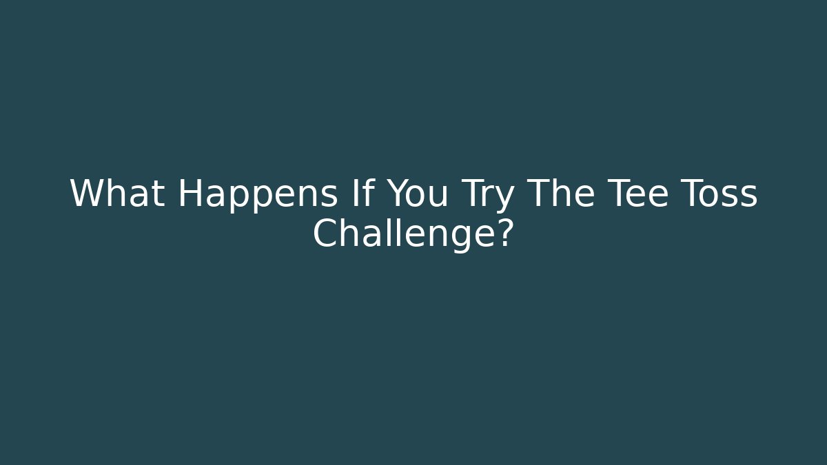 What Happens If You Try The Tee Toss Challenge?
