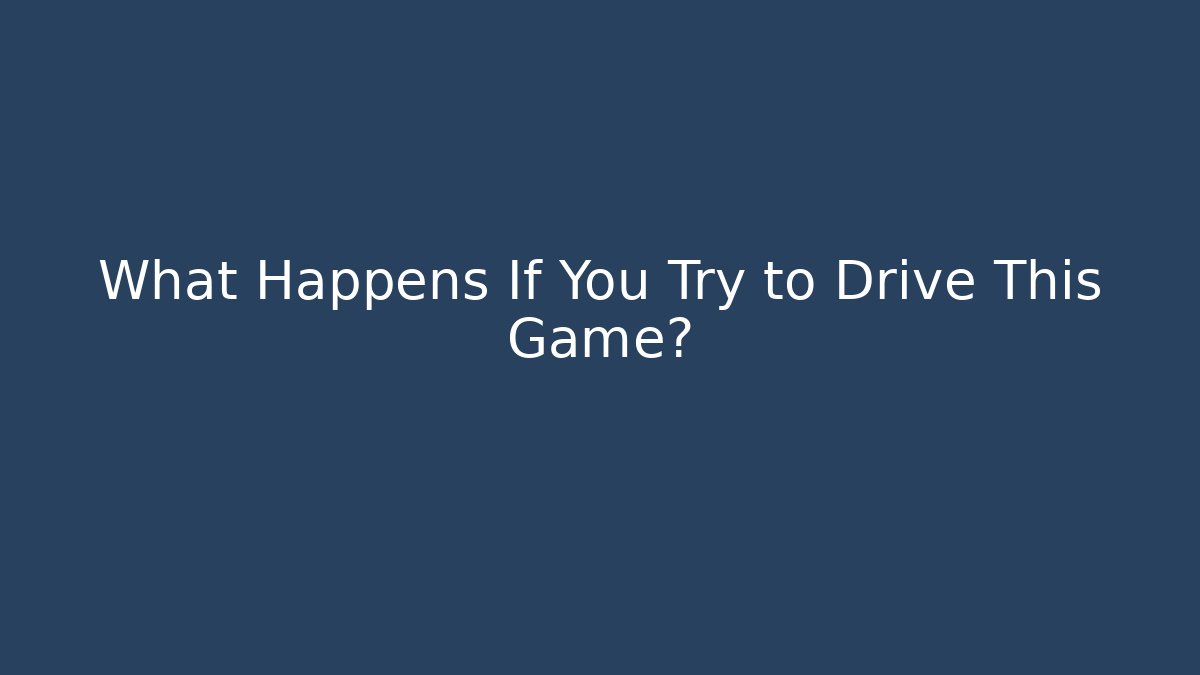 What Happens If You Try to Drive This Game?