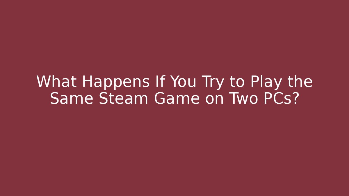 What Happens If You Try to Play the Same Steam Game on Two PCs?