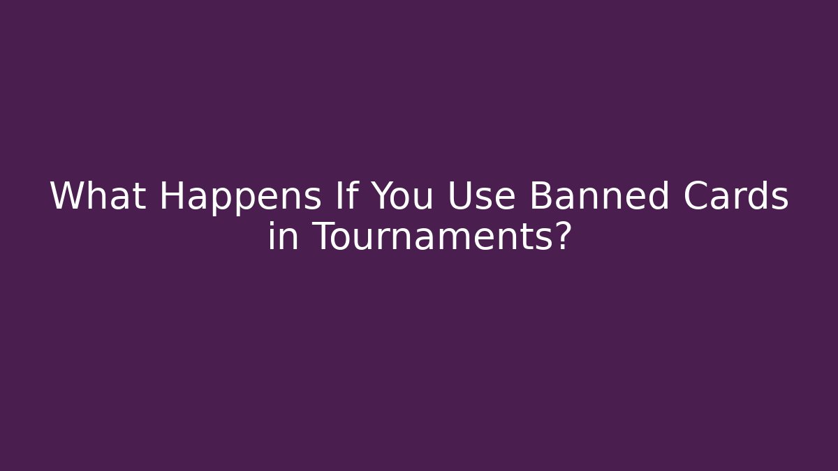 What Happens If You Use Banned Cards in Tournaments?