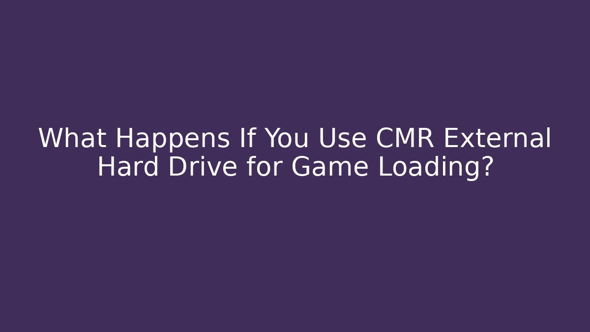 What Happens If You Use CMR External Hard Drive for Game Loading?