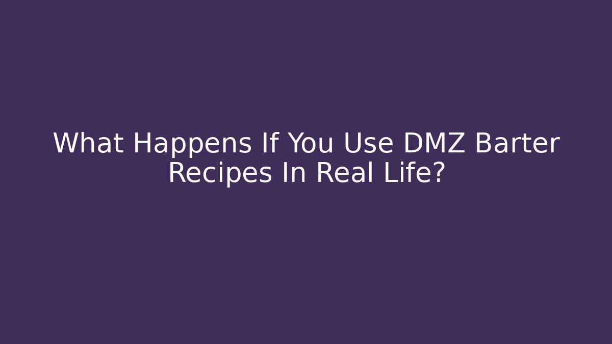 What Happens If You Use DMZ Barter Recipes In Real Life?