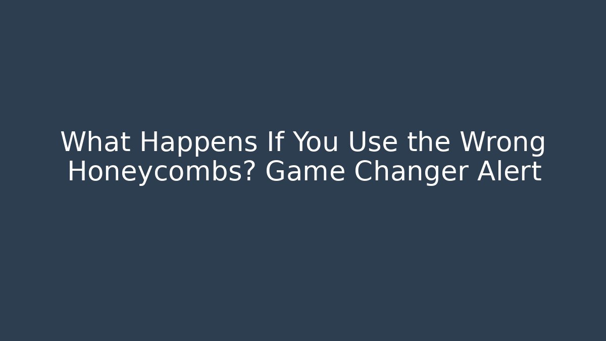 What Happens If You Use the Wrong Honeycombs? Game Changer Alert