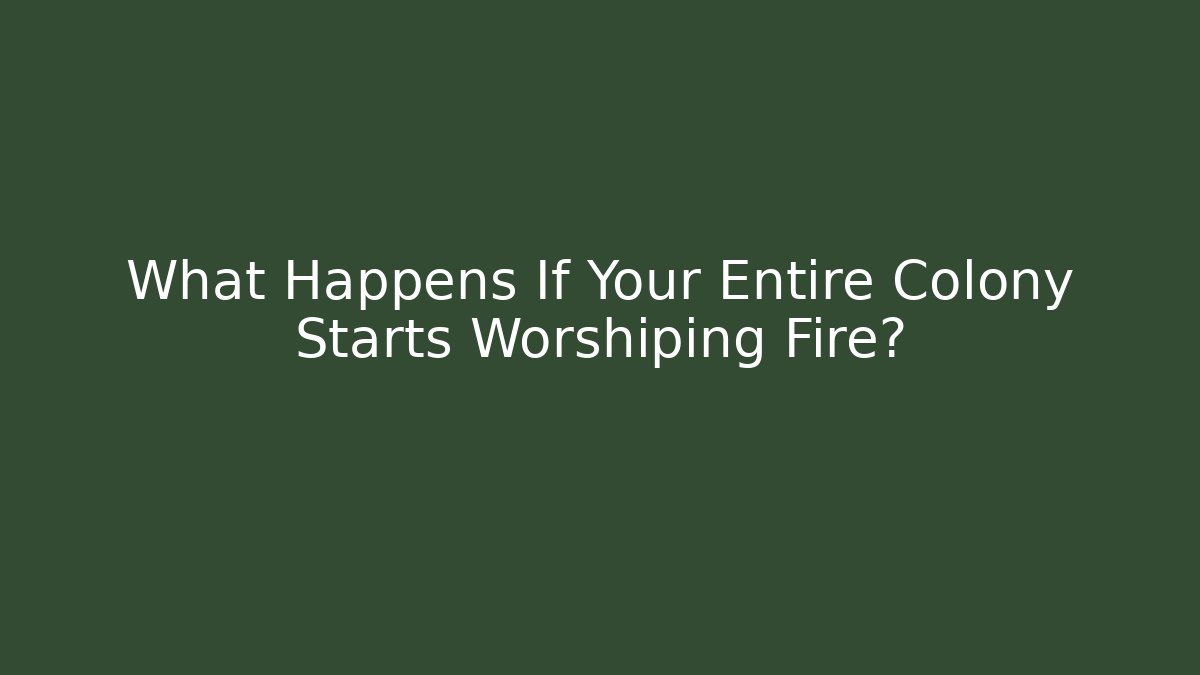 What Happens If Your Entire Colony Starts Worshiping Fire?