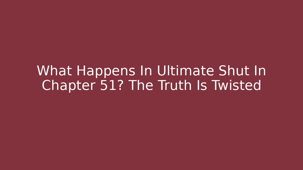 What Happens In Ultimate Shut In Chapter 51? The Truth Is Twisted - Create More Assets