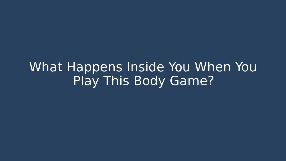 What Happens Inside You When You Play This Body Game?