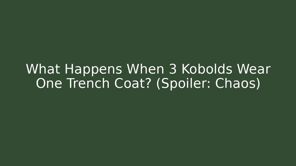 What Happens When 3 Kobolds Wear One Trench Coat? (Spoiler: Chaos)