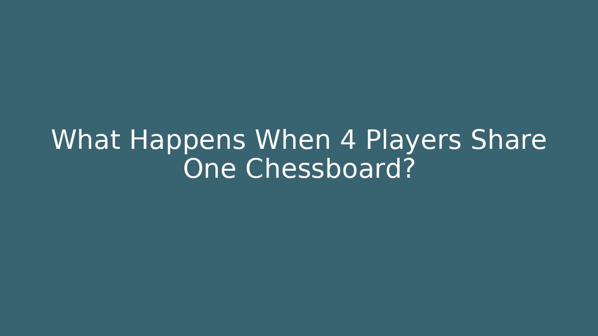 What Happens When 4 Players Share One Chessboard?