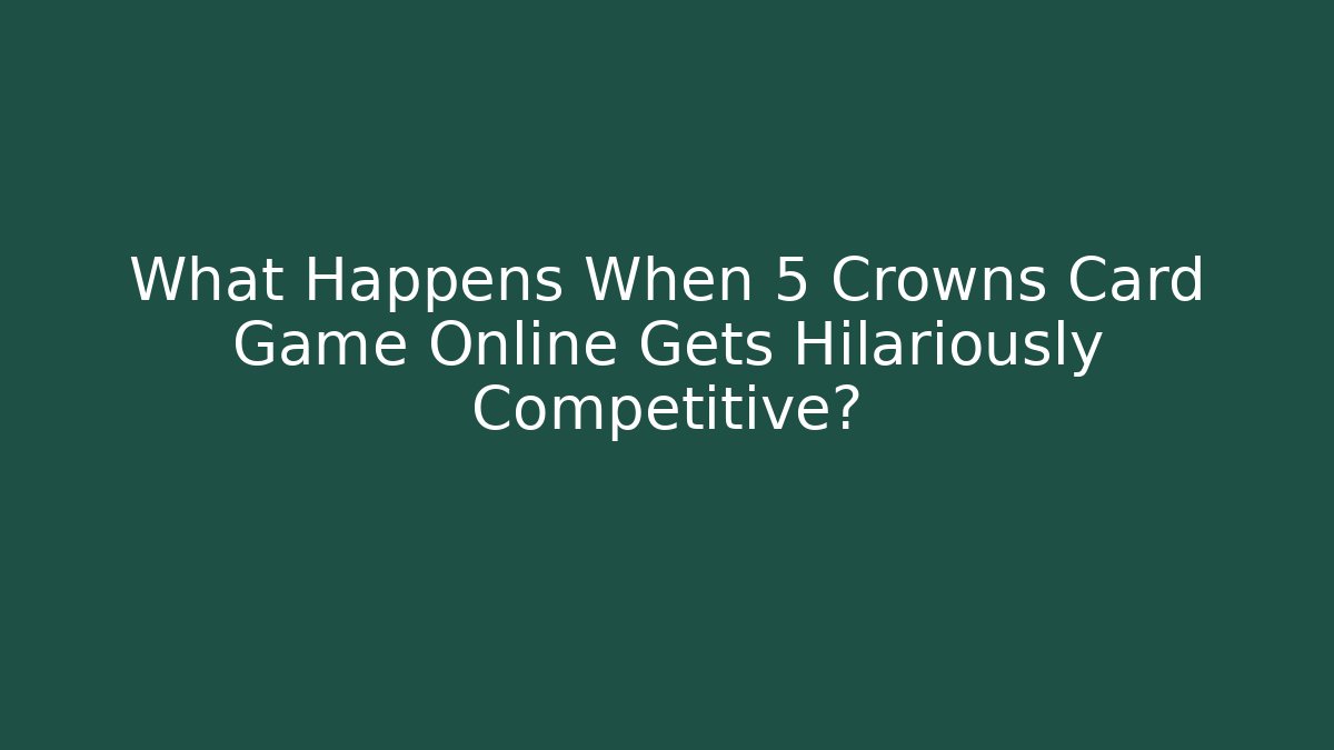 What Happens When 5 Crowns Card Game Online Gets Hilariously Competitive?