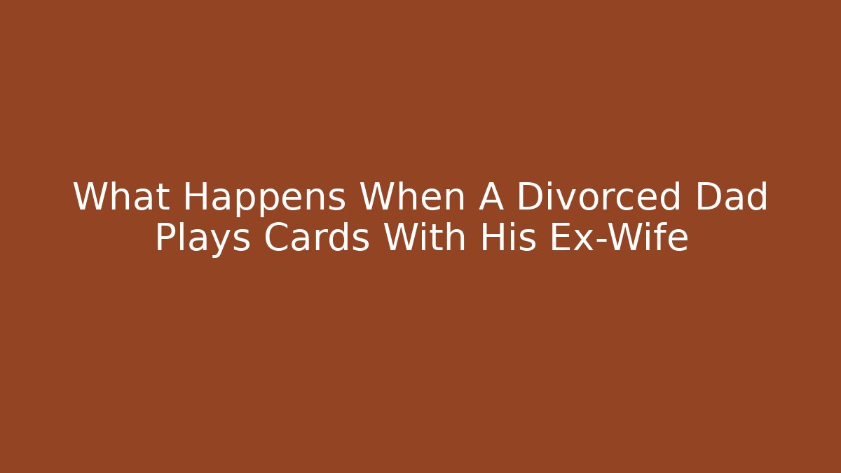 What Happens When A Divorced Dad Plays Cards With His Ex-Wife