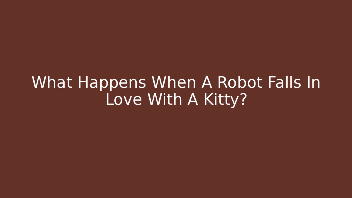 What Happens When A Robot Falls In Love With A Kitty?