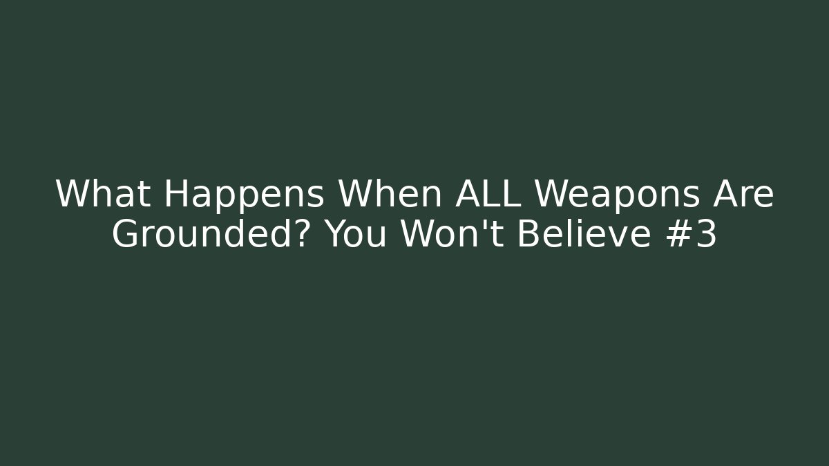 What Happens When ALL Weapons Are Grounded? You Won't Believe #3