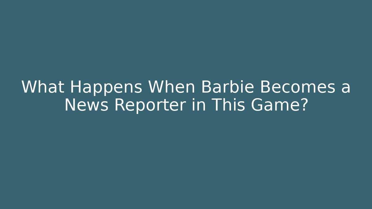 What Happens When Barbie Becomes a News Reporter in This Game?