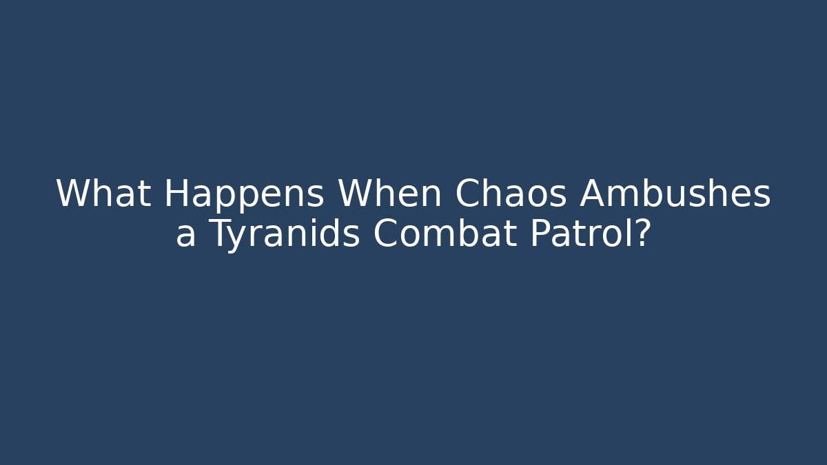 What Happens When Chaos Ambushes a Tyranids Combat Patrol?