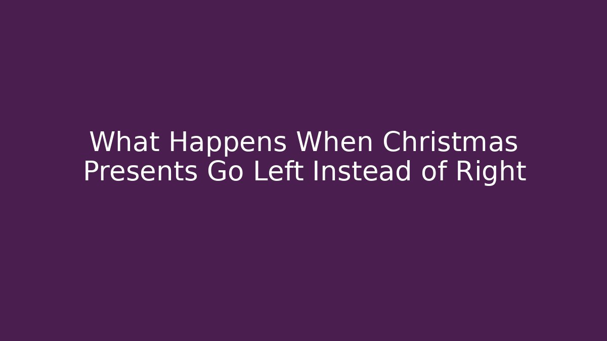 What Happens When Christmas Presents Go Left Instead of Right