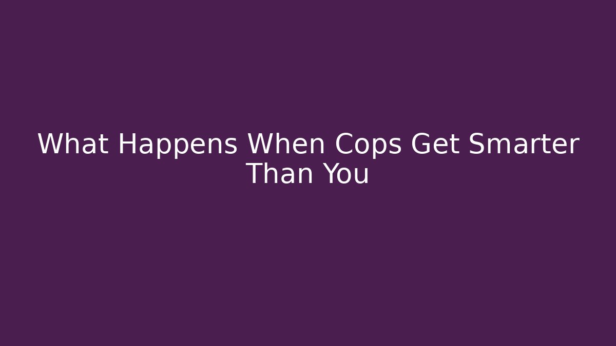 What Happens When Cops Get Smarter Than You - Create More Assets