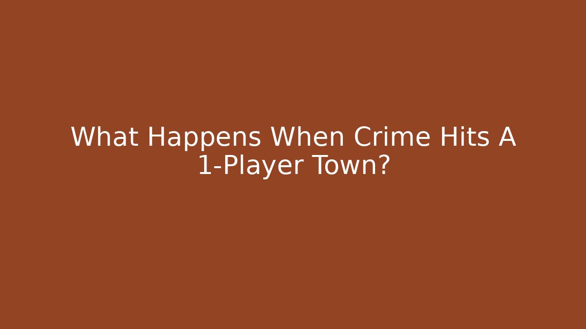 What Happens When Crime Hits A 1-Player Town?