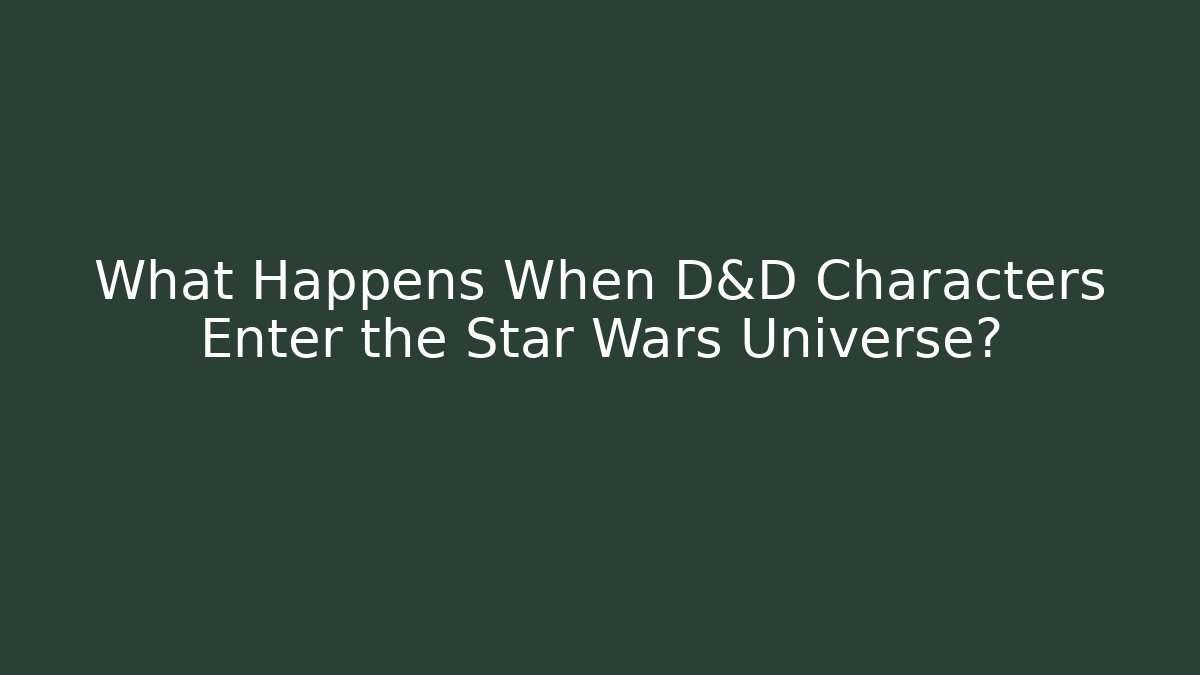 What Happens When D&D Characters Enter the Star Wars Universe?