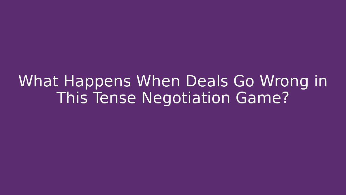 What Happens When Deals Go Wrong in This Tense Negotiation Game?