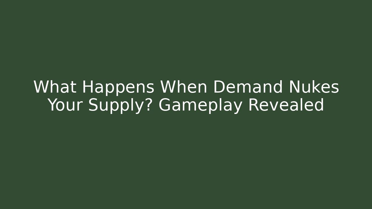 What Happens When Demand Nukes Your Supply? Gameplay Revealed