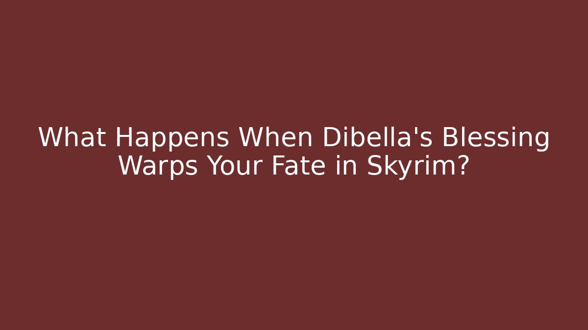 What Happens When Dibella's Blessing Warps Your Fate in Skyrim?