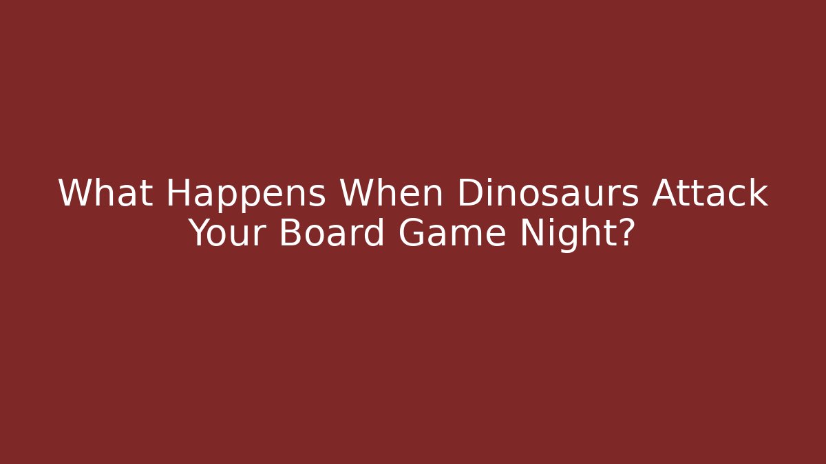 What Happens When Dinosaurs Attack Your Board Game Night?