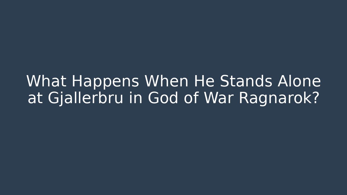 What Happens When He Stands Alone at Gjallerbru in God of War Ragnarok?