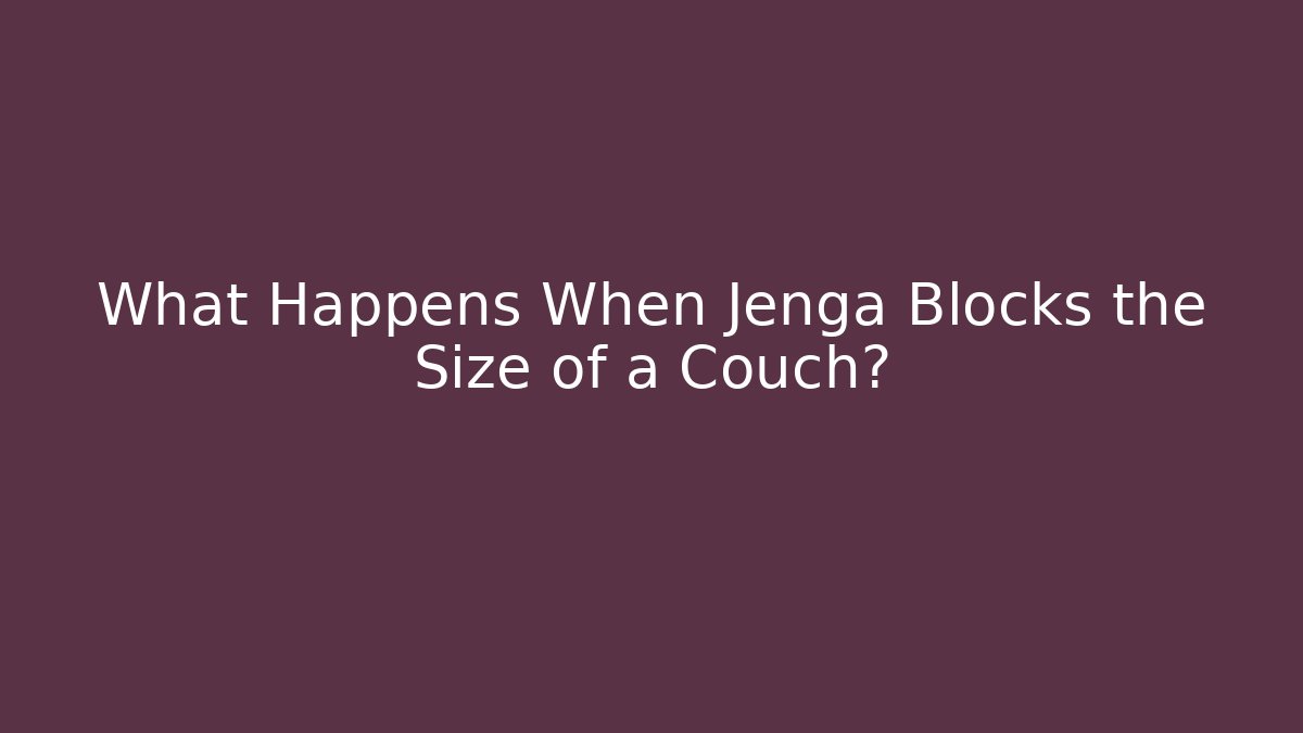 What Happens When Jenga Blocks the Size of a Couch?