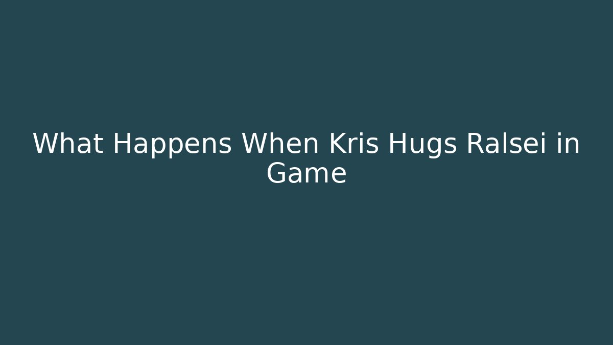What Happens When Kris Hugs Ralsei in Game