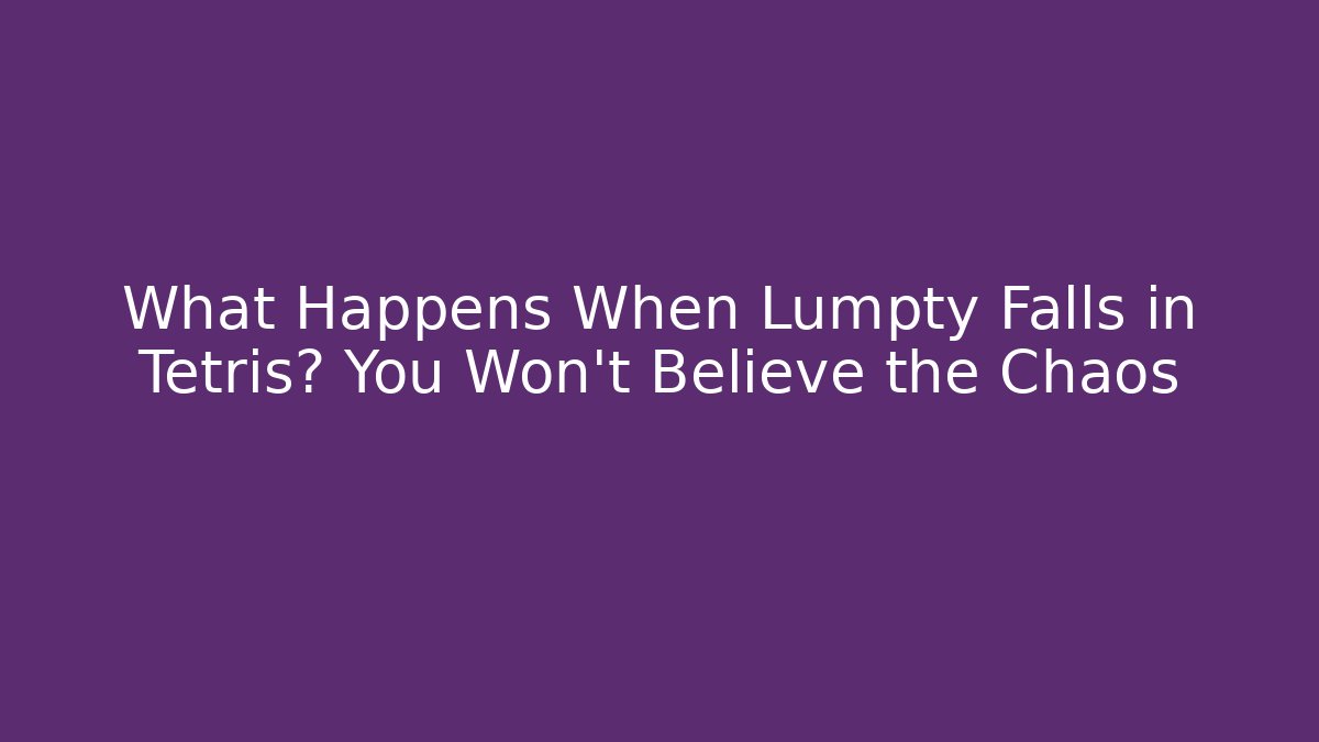 What Happens When Lumpty Falls in Tetris? You Won't Believe the Chaos
