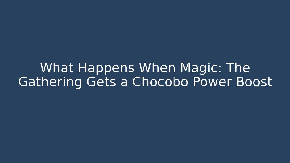 What Happens When Magic: The Gathering Gets a Chocobo Power Boost