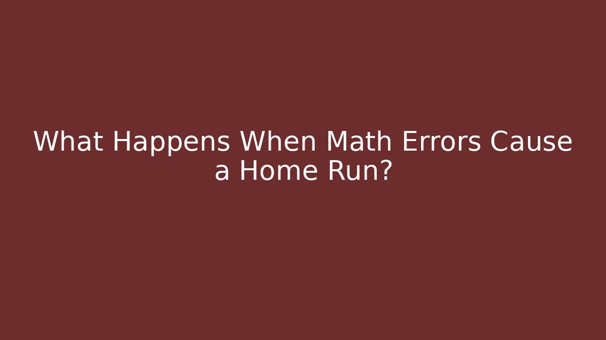 What Happens When Math Errors Cause a Home Run?